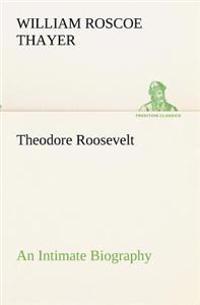 Theodore Roosevelt; an Intimate Biography