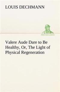 Bokomslag för "Valere Aude Dare to Be Healthy, Or, The Light of Physical Regeneration"