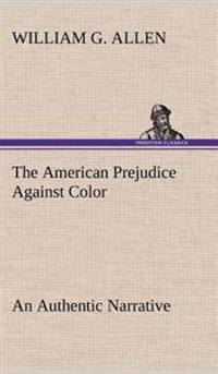 Bokomslag for "The American Prejudice Against Color An Authentic Narrative, Showing How Easily The Nation Got Into An Uproar."