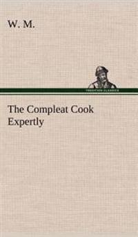 Bokomslag för "The Compleat Cook Expertly Prescribing the Most Ready Wayes, Whether Italian, Spanish or French, for Dressing of Flesh and Fish, Ordering Of Sauces or Making of Pastry"