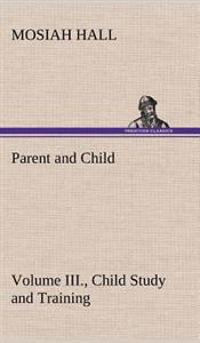 Bokomslag for "Parent and Child Volume III., Child Study and Training"