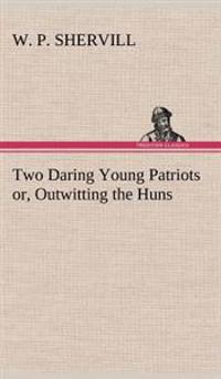 Two Daring Young Patriots or, Outwitting the Huns