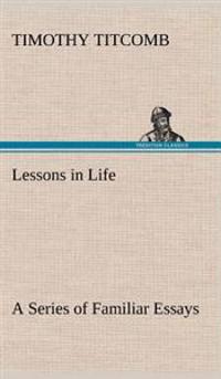 Lessons in Life A Series of Familiar Essays