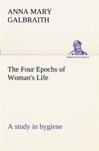 Bokomslag för "The Four Epochs of Woman's Life a study in hygiene"