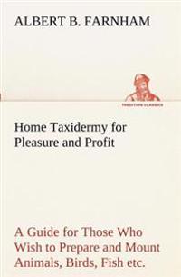 Bokomslag för "Home Taxidermy for Pleasure and Profit A Guide for Those Who Wish to Prepare and Mount Animals, Birds, Fish, Reptiles, etc., for Home, Den, or Office Decoration"