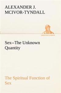 Sex--The Unknown Quantity The Spiritual Function of Sex