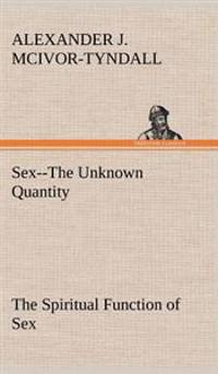 Sex--The Unknown Quantity The Spiritual Function of Sex