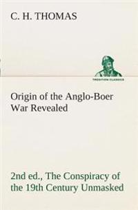 Origin of the Anglo-Boer War Revealed (2nd ed.) The Conspiracy of the 19th Century Unmasked