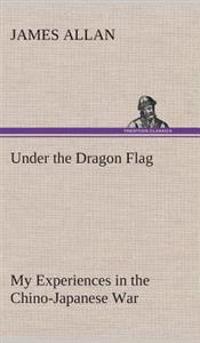 Under the Dragon Flag My Experiences in the Chino-Japanese War