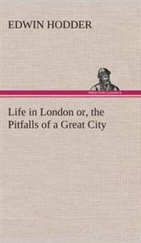 Life in London or, the Pitfalls of a Great City