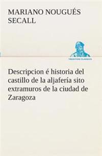 Bokomslag för "Descripcion é historia del castillo de la aljafería sito extramuros de la ciudad de Zaragoza"