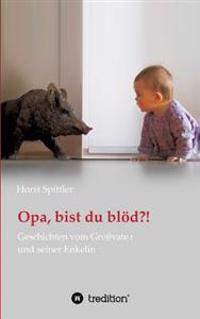 Opa, bist du blöd?!: Geschichten vom Großvater und seiner Enkelin