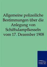 Allgemeine polizeiliche Bestimmungen über die Anlegung von Schiffsdampfkesseln vom 17. Dezember 1908