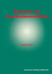 Ökonomie und Geschlechterverhältnis zu den Möglichkeiten und Grenzen der Einbindung des Geschlechterverhältnisses in die ökonomische Theorie