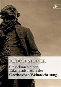 Grundlinien Einer Erkenntnistheorie Der Goetheschen Weltanschauung
