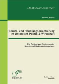 Berufs- und Handlungsorientierung im Unterricht Politik & Wirtschaft: Ein Projekt zur Forderung der Sozial- und Methodenkompetenz