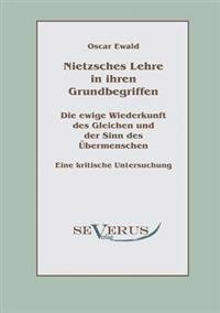 Nietzsches Lehre in ihren Grundbegriffen - Die ewige Wiederkunft des Gleichen und der Sinn des Übermenschen