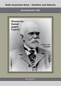 Reichskanzler Leo von Caprivi. Bismarcks Kampf gegen Caprivi