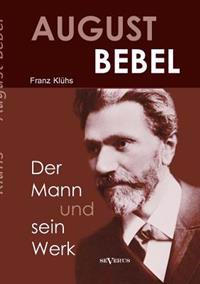 August Bebel - Der Mann und sein Werk. Eine Biographie