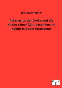 Bokomslag för "Athanasius der Große und die Kirche seiner Zeit, besonders im Kampf mit dem Arianismus"