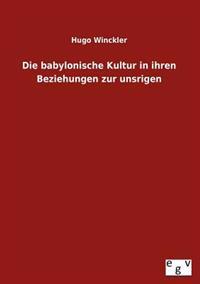 Bokomslag för "Die Babylonische Kultur in Ihren Beziehungen Zur Unsrigen"