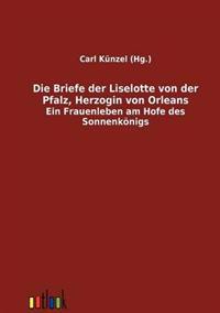 Bokomslag för "Die Briefe der Liselotte von der Pfalz, Herzogin von Orleans"