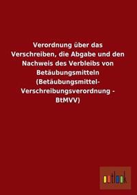 Verordnung Uber Das Verschreiben, Die Abgabe Und Den Nachweis Des Verbleibs Von Betaubungsmitteln (Betaubungsmittel-Verschreibungsverordnung - Btmvv)