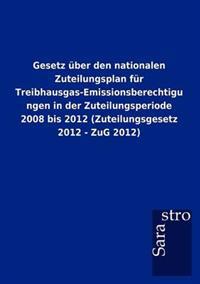 Gesetz Ber Den Nationalen Zuteilungsplan Fur Treibhausgas-Emissionsberechtigungen in Der Zuteilungsperiode 2008 Bis 2012 (Zuteilungsgesetz 2012 - Zug