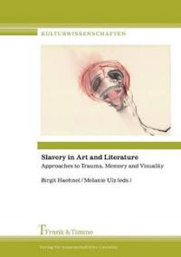 Slavery in Art and Literature. Approaches to Trauma, Memory and Visuality