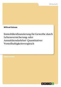 Immobilienfinanzierung für Gewerbe durch Lebensversicherung oder Annuitätendarlehn?Quantitativer Vorteilhaftigkeitsvergleich