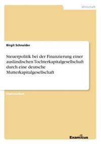 Steuerpolitik bei der Finanzierung einer ausländischen Tochterkapitalgesellschaft durch eine deutsche Mutterkapitalgesellschaft