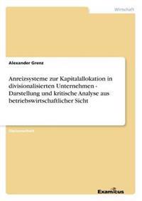 Anreizsysteme zur Kapitalallokation in divisionalisierten Unternehmen - Darstellung und kritische Analyse aus betriebswirtschaftlicher Sicht