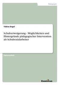 Schulverweigerung - Möglichkeiten und Hintergründe pädagogischer Intervention als Schulsozialarbeiter