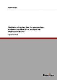 Die Determinanten des Kundenwertes - Methodik und kritische Analyse aus empirischer Sicht -