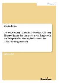 Die Bedeutung transformationaler Führung diverser Teams im Unternehmen dargestellt am Beispiel des Mannschaftssports im Hochleistungsbereich