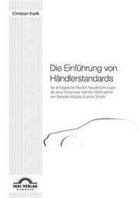 Die Einführung von Händlerstandards für erfolgreiche Modell-Neueinführungen als eine Corporate Identity-Maßnahme am Beispiel Mazda Austria GmbH