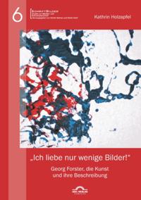 Ich liebe nur wenige Bilder!&quote;: Georg Forster, die Kunst und ihre Beschreibung