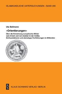 Orientierungen - Über Die Entstehung Europäischer Bilder Vom Orient Und Von Arabien in Der Antike: Einflussfaktoren Und Stereotype Fortführungen Im Mi