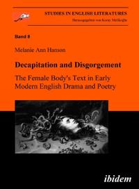 Decapitation and Disgorgement. The Female Body's Text in Early Modern English Drama and Poetry