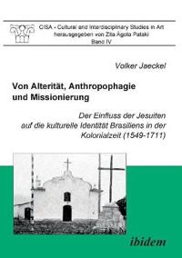 Von Alterit?t, Anthropophagie und Missionierung. Der Einfluss der Jesuiten auf die kulturelle Identit?t Brasiliens in der Kolonialzeit (1549-1711).