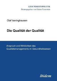 Die Qualit?t der Qualit?t. Anspruch und Wirklichkeit des Qualit?tsmanagements im Gesundheitswesen.