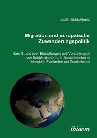 Migration und europ?ische Zuwanderungspolitik. Eine Studie ?ber Einstellungen und Vorstellungen von Sch?ler(innen) und Student(innen) in Marokko, Frankreich und Deutschland