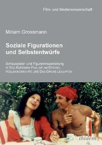 Soziale Figurationen und Selbstentw?rfe. Schauspieler und Figureninszenierung in Eric Rohmers Pauline am Strand, Vollmondn?chte und Das Gr?ne Leuchten