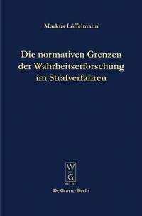 Die normativen Grenzen der Wahrheitserforschung im Strafverfahren