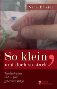 So klein, und doch so stark - Tagebuch eines viel zu früh geborenen Babys
