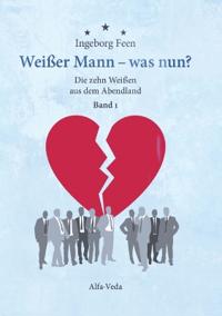Weißer Mann - was nun? Die zehn Weißen aus dem Abendland Band 1