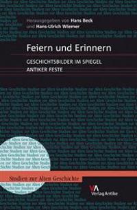 Feiern Und Erinnern: Geschichtsbilder Im Spiegel Antiker Feste