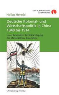 Deutsche Kolonial- und Wirtschaftspolitik in China 1840 bis 1914