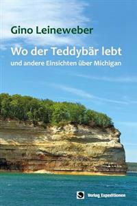 Wo Der Teddybar Lebt: - Und Andere Einsichten Uber Michigan