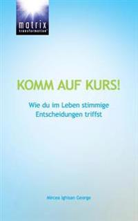 Komm auf Kurs!: Wie du im Leben stimmige Entscheidungen triffst